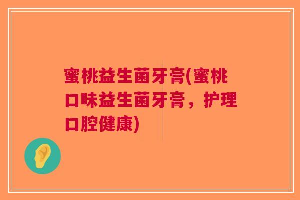 蜜桃益生菌牙膏(蜜桃口味益生菌牙膏,护理口腔健康)
