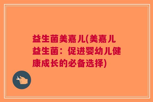 益生菌美嘉儿(美嘉儿益生菌:促进婴幼儿健康成长的必备选择) 益生菌美嘉儿(美嘉儿益生菌:促进婴幼儿健康成长的必备选择)