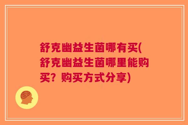 舒克幽益生菌哪有买(舒克幽益生菌哪里能购买？购买方式分享)