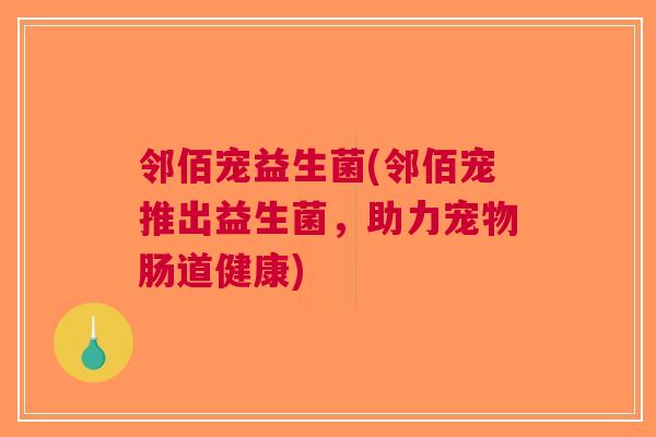 邻佰宠益生菌(邻佰宠推出益生菌,助力宠物肠道健康)