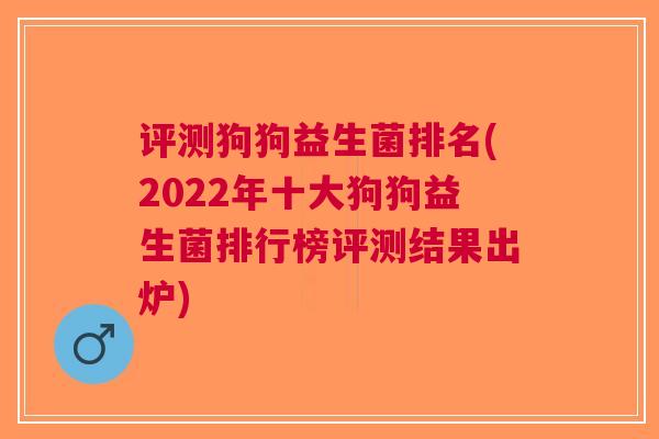 评测狗狗益生菌排名(2022年十大狗狗益生菌排行榜评测结果出炉) 评测狗狗益生菌排名(2022年十大狗狗益生菌排行榜评测结果出炉)