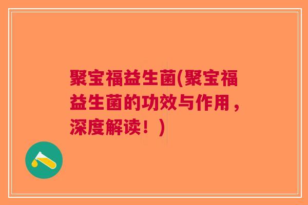 聚宝福益生菌(聚宝福益生菌的功效与作用,深度解读!)