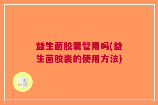 益生菌胶囊管用吗(益生菌胶囊的使用方法)
