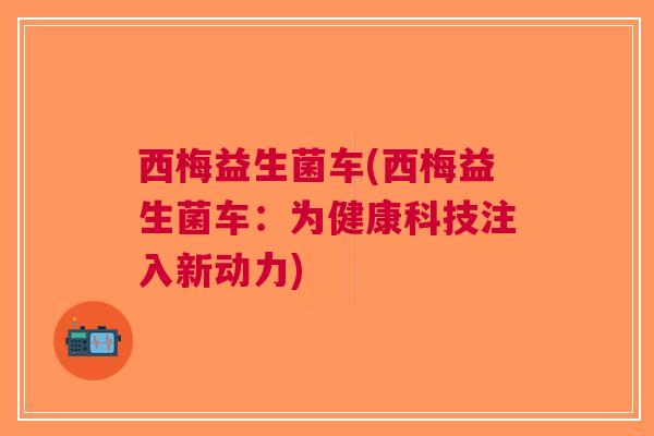 西梅益生菌车(西梅益生菌车：为健康科技注入新动力)