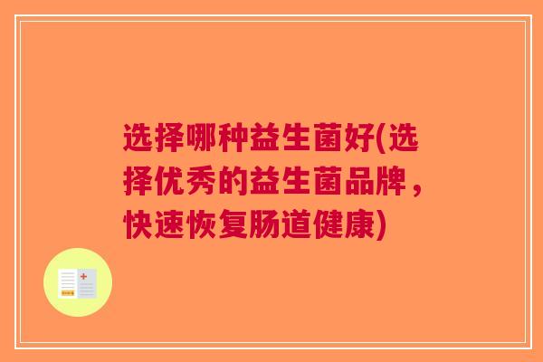 选择哪种益生菌好(选择优秀的益生菌品牌,快速恢复肠道健康)