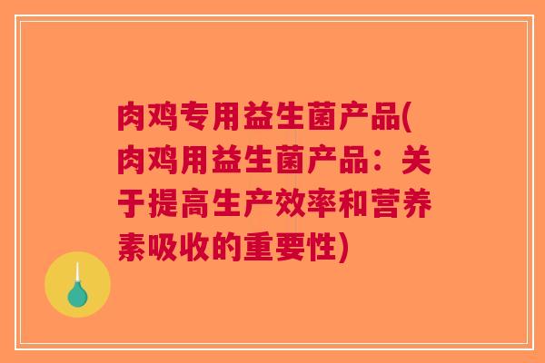 肉鸡专用益生菌产品(肉鸡用益生菌产品：关于提高生产效率和营养素吸收的重要性)