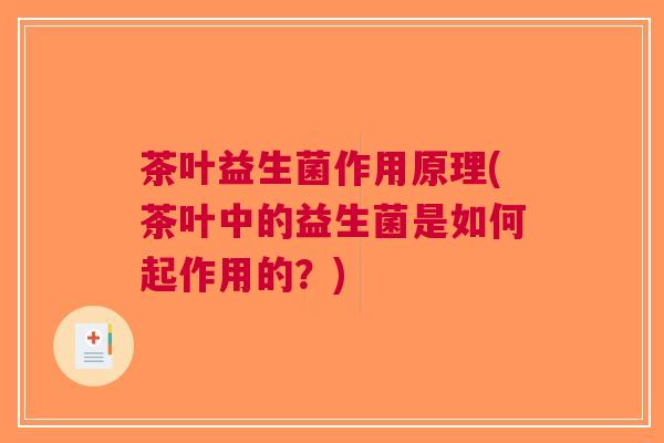 茶叶益生菌作用原理(茶叶中的益生菌是如何起作用的？)