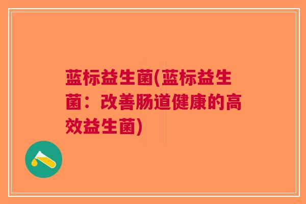 蓝标益生菌(蓝标益生菌:改善肠道健康的高效益生菌) 蓝标益生菌(蓝标益生菌:改善肠道健康的高效益生菌)