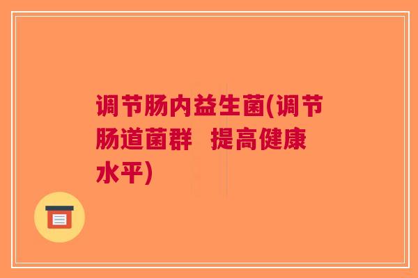 调节肠内益生菌(调节肠道菌群 提高健康水平)