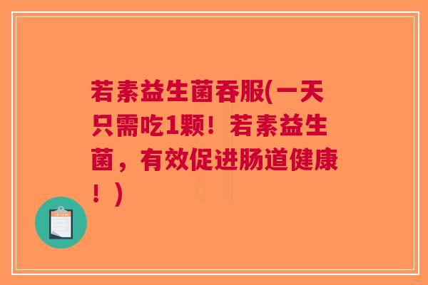 若素益生菌吞服(一天只需吃1颗!若素益生菌,有效促进肠道健康!) 若素益生菌吞服(一天只需吃1颗!若素益生菌,有效促进肠道健康!)
