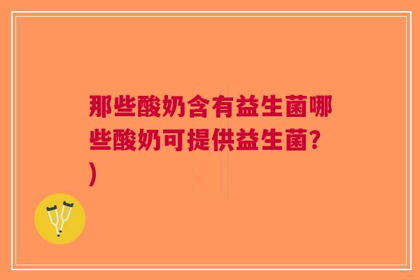 那些酸奶含有益生菌哪些酸奶可提供益生菌？)