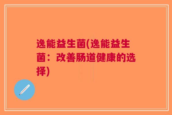 逸能益生菌(逸能益生菌:改善肠道健康的选择)
