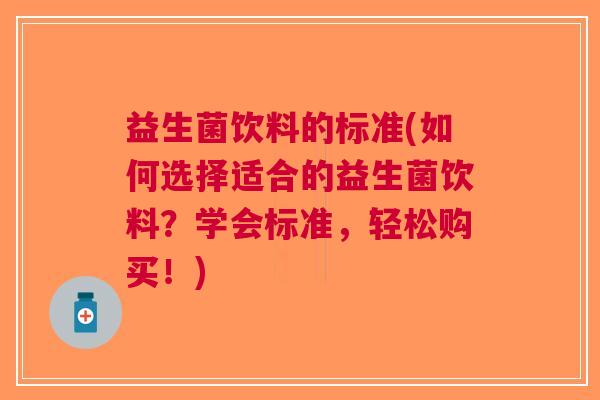 益生菌饮料的标准(如何选择适合的益生菌饮料?学会标准,轻松购买!)