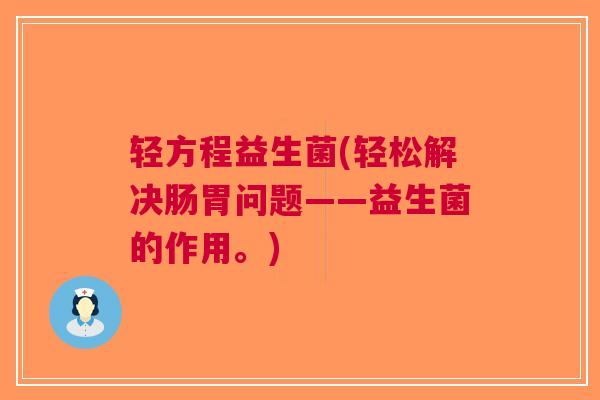 轻方程益生菌(轻松解决肠胃问题——益生菌的作用。)