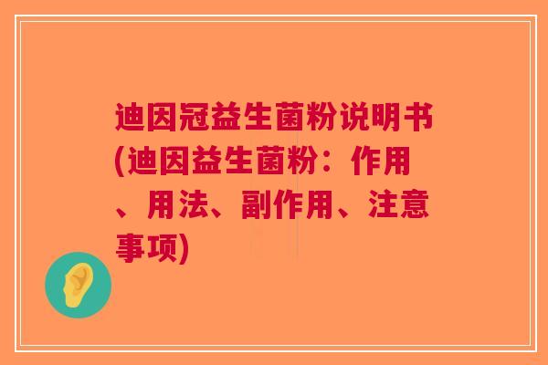 迪因冠益生菌粉说明书(迪因益生菌粉:作用、用法、副作用、注意事项) 迪因冠益生菌粉说明书(迪因益生菌粉:作用、用法、副作用、注意事项)
