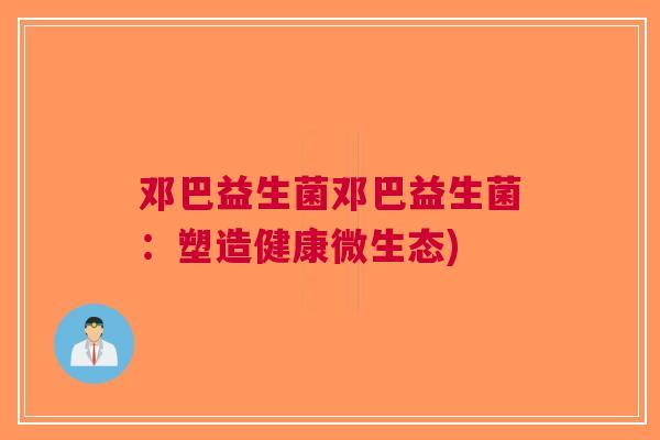 邓巴益生菌邓巴益生菌:塑造健康微生态)