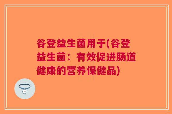 谷登益生菌用于(谷登益生菌：有效促进肠道健康的营养保健品)