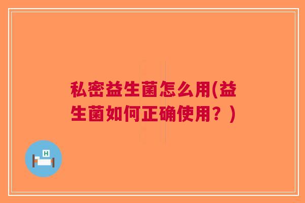 私密益生菌怎么用(益生菌如何正确使用？)