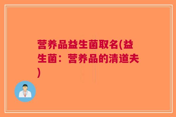 营养品益生菌取名(益生菌：营养品的清道夫)