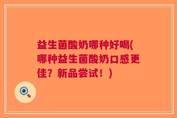 益生菌酸奶哪种好喝(哪种益生菌酸奶口感更佳?新品尝试!)