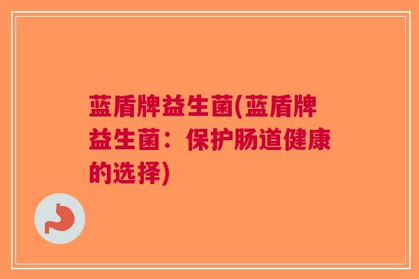 蓝盾牌益生菌(蓝盾牌益生菌：保护肠道健康的选择)