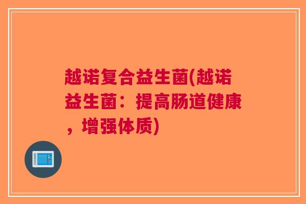 越诺复合益生菌(越诺益生菌:提高肠道健康,增强体质)