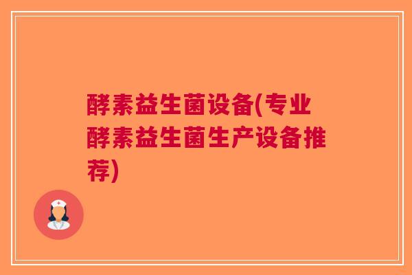 酵素益生菌设备(专业酵素益生菌生产设备推荐) 酵素益生菌设备(专业酵素益生菌生产设备推荐)