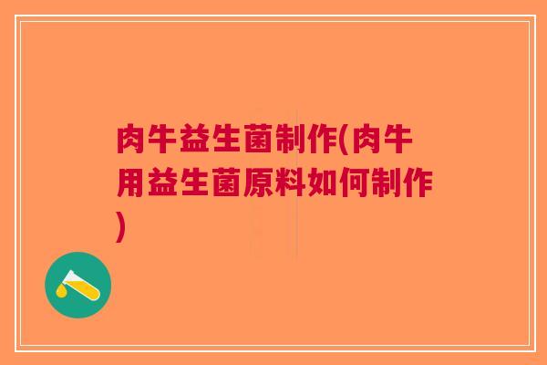 肉牛益生菌制作(肉牛用益生菌原料如何制作)