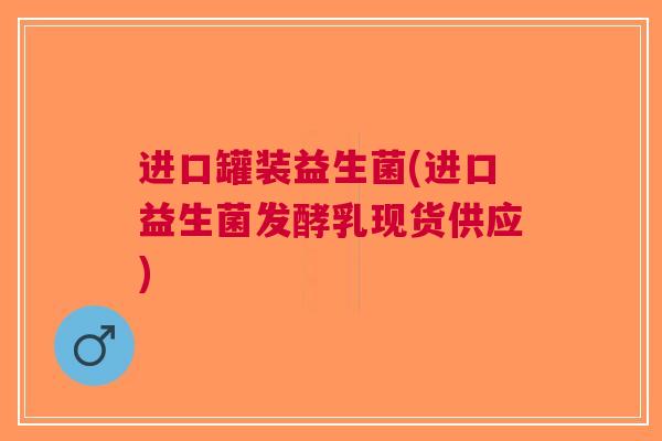 进口罐装益生菌(进口益生菌发酵乳现货供应)