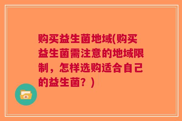 购买益生菌地域(购买益生菌需注意的地域限制，怎样选购适合自己的益生菌？)