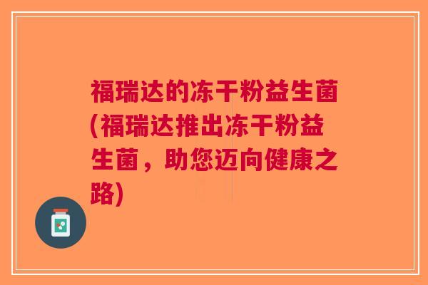 福瑞达的冻干粉益生菌(福瑞达推出冻干粉益生菌,助您迈向健康之路)
