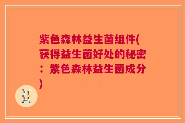 紫色森林益生菌组件(获得益生菌好处的秘密:紫色森林益生菌成分)