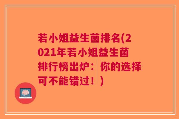 若小姐益生菌排名(2021年若小姐益生菌排行榜出炉:你的选择可不能错过!)
