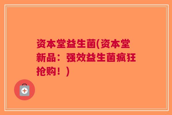 资本堂益生菌(资本堂新品:强效益生菌疯狂抢购!)