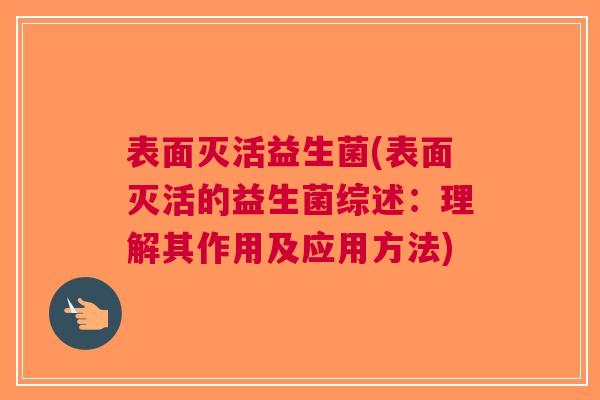 表面灭活益生菌(表面灭活的益生菌综述:理解其作用及应用方法)