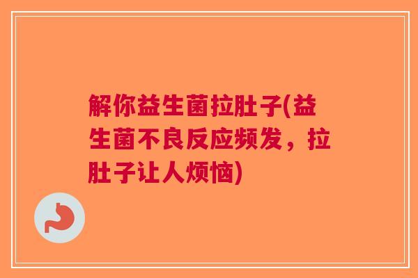 解你益生菌拉肚子(益生菌不良反应频发，拉肚子让人烦恼)