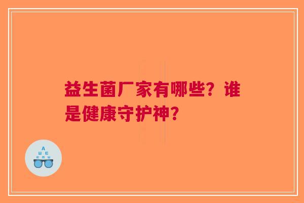 益生菌厂家有哪些？谁是健康守护神？