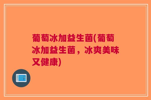 葡萄冰加益生菌(葡萄冰加益生菌，冰爽美味又健康)