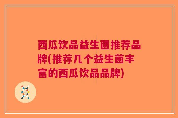 西瓜饮品益生菌推荐品牌(推荐几个益生菌丰富的西瓜饮品品牌)
