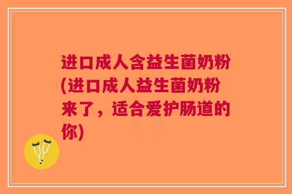 进口成人含益生菌奶粉(进口成人益生菌奶粉来了,适合爱护肠道的你) 进口成人含益生菌奶粉(进口成人益生菌奶粉来了,适合爱护肠道的你)