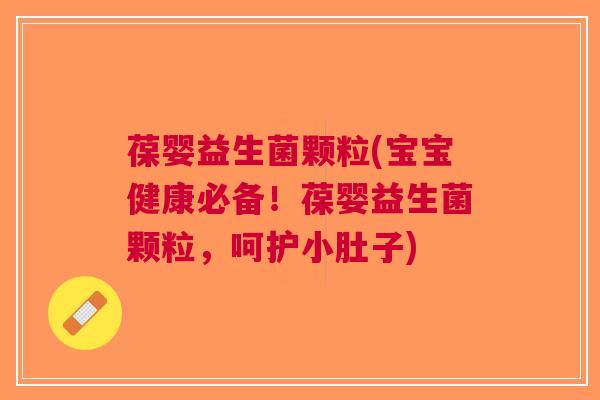 葆婴益生菌颗粒(宝宝健康必备!葆婴益生菌颗粒,呵护小肚子)