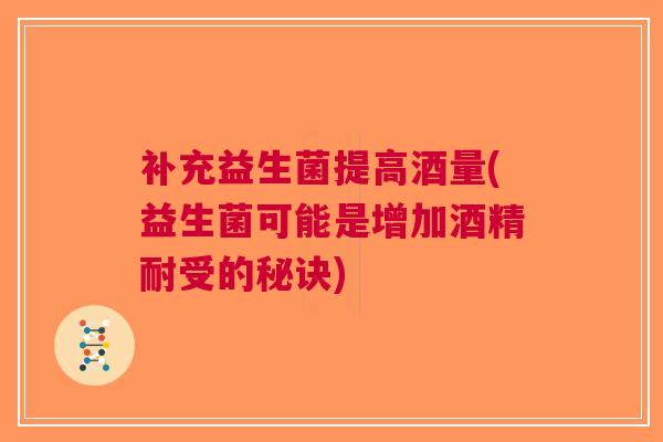 补充益生菌提高酒量(益生菌可能是增加酒精耐受的秘诀)