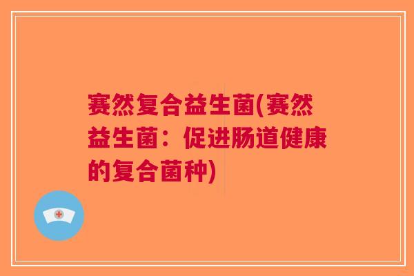 赛然复合益生菌(赛然益生菌:促进肠道健康的复合菌种)
