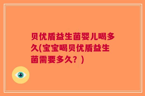 贝优盾益生菌婴儿喝多久(宝宝喝贝优盾益生菌需要多久?) 贝优盾益生菌婴儿喝多久(宝宝喝贝优盾益生菌需要多久?)