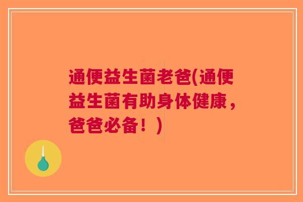 通便益生菌老爸(通便益生菌有助身体健康,爸爸必备!)