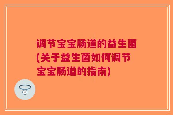 调节宝宝肠道的益生菌(关于益生菌如何调节宝宝肠道的指南)