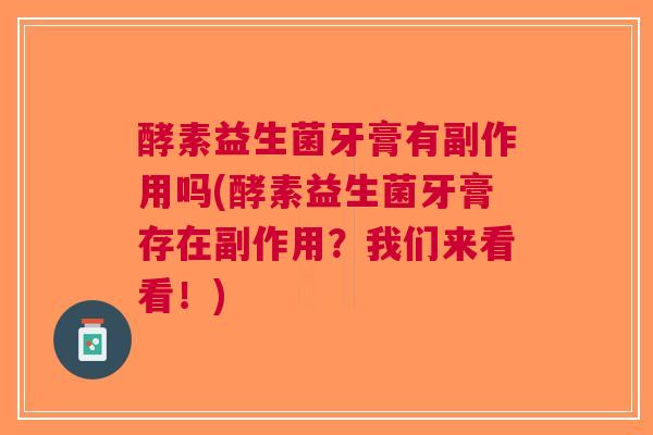 酵素益生菌牙膏有副作用吗(酵素益生菌牙膏存在副作用?我们来看看!) 酵素益生菌牙膏有副作用吗(酵素益生菌牙膏存在副作用?我们来看看!)