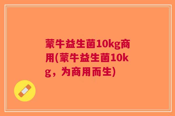蒙牛益生菌10kg商用(蒙牛益生菌10kg,为商用而生)