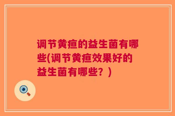 调节黄疸的益生菌有哪些(调节黄疸效果好的益生菌有哪些?)