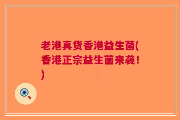 老港真货香港益生菌(香港正宗益生菌来袭!)